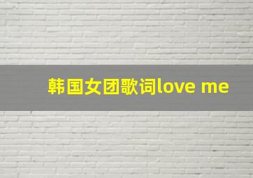 韩国女团歌词love me